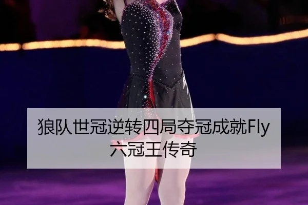 狼队世冠逆转四局夺冠成就Fly六冠王传奇